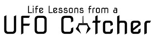 LIFE LESSONS FROM A UFO CATCHER
