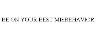 BE ON YOUR BEST MISBEHAVIOR