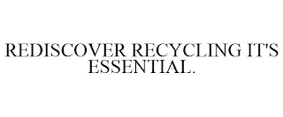 REDISCOVER RECYCLING IT'S ESSENTIAL.