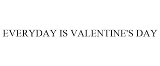 EVERYDAY IS VALENTINE'S DAY