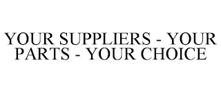 YOUR SUPPLIERS - YOUR PARTS - YOUR CHOICE