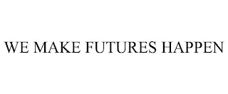 WE MAKE FUTURES HAPPEN