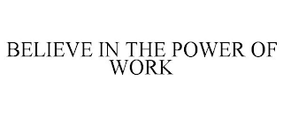 BELIEVE IN THE POWER OF WORK