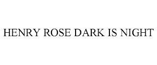 HENRY ROSE DARK IS NIGHT