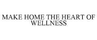 MAKE HOME THE HEART OF WELLNESS