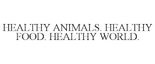 HEALTHY ANIMALS. HEALTHY FOOD. HEALTHY WORLD.