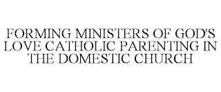 FORMING MINISTERS OF GOD'S LOVE CATHOLIC PARENTING IN THE DOMESTIC CHURCH