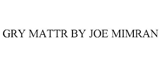 GRY MATTR BY JOE MIMRAN