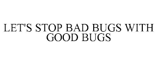 LET'S STOP BAD BUGS WITH GOOD BUGS