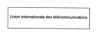 UNION INTERNATIONALE DES TELECOMMUNICATIONS