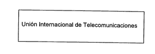 UNION INTERNACIONAL DE TELECOMUNICACIONES