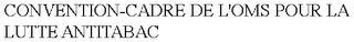 CONVENTION-CADRE DE L'OMS POUR LA LUTTE ANTITABAC