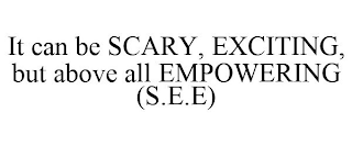 IT CAN BE SCARY, EXCITING, BUT ABOVE ALL EMPOWERING (S.E.E)