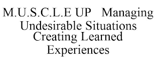 M.U.S.C.L.E UP MANAGING UNDESIRABLE SITUATIONS CREATING LEARNED EXPERIENCES