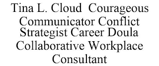 TINA L. CLOUD COURAGEOUS COMMUNICATOR CONFLICT STRATEGIST CAREER DOULA COLLABORATIVE WORKPLACE CONSULTANT