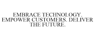 EMBRACE TECHNOLOGY. EMPOWER CUSTOMERS. DELIVER THE FUTURE.