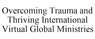 OVERCOMING TRAUMA AND THRIVING INTERNATIONAL VIRTUAL GLOBAL MINISTRIES