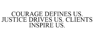 COURAGE DEFINES US. JUSTICE DRIVES US. CLIENTS INSPIRE US.