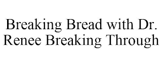 BREAKING BREAD WITH DR. RENEE BREAKING THROUGH