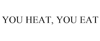 YOU HEAT, YOU EAT