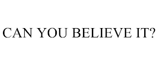 CAN YOU BELIEVE IT?