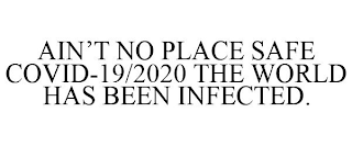 AIN'T NO PLACE SAFE COVID-19/2020 THE WORLD HAS BEEN INFECTED.