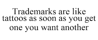 TRADEMARKS ARE LIKE TATTOOS AS SOON AS YOU GET ONE YOU WANT ANOTHER