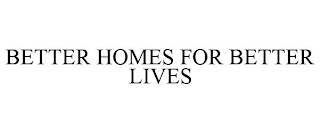 BETTER HOMES FOR BETTER LIVES