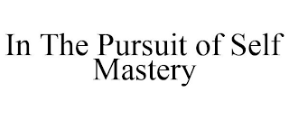 IN THE PURSUIT OF SELF MASTERY