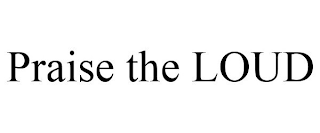 PRAISE THE LOUD