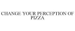 CHANGE YOUR PERCEPTION OF PIZZA