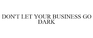 DON'T LET YOUR BUSINESS GO DARK