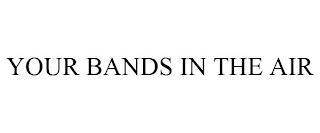 YOUR BANDS IN THE AIR