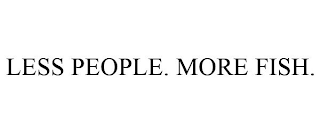 LESS PEOPLE. MORE FISH.