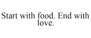 START WITH FOOD. END WITH LOVE.