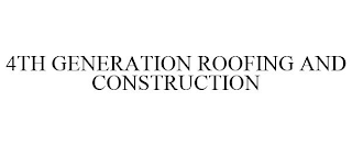 4TH GENERATION ROOFING AND CONSTRUCTION