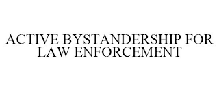 ACTIVE BYSTANDERSHIP FOR LAW ENFORCEMENT