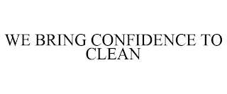 WE BRING CONFIDENCE TO CLEAN