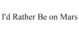 I'D RATHER BE ON MARS