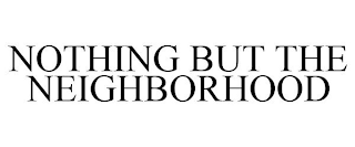NOTHING BUT THE NEIGHBORHOOD