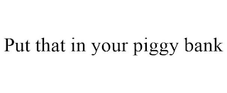 PUT THAT IN YOUR PIGGY BANK