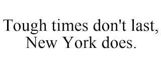 TOUGH TIMES DON'T LAST, NEW YORK DOES.