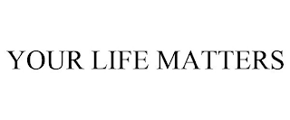 YOUR LIFE MATTERS