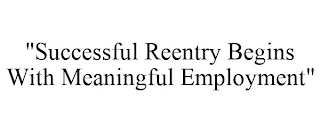 "SUCCESSFUL REENTRY BEGINS WITH MEANINGFUL EMPLOYMENT"