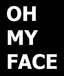 OH MY FACE