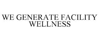 WE GENERATE FACILITY WELLNESS