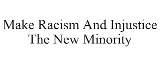 MAKE RACISM AND INJUSTICE THE NEW MINORITY