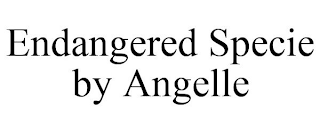 ENDANGERED SPECIE BY ANGELLE