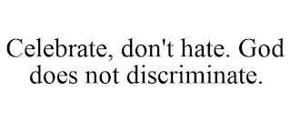 CELEBRATE, DON'T HATE. GOD DOES NOT DISCRIMINATE.