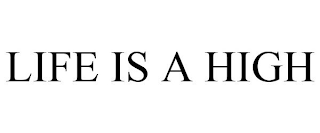 LIFE IS A HIGH